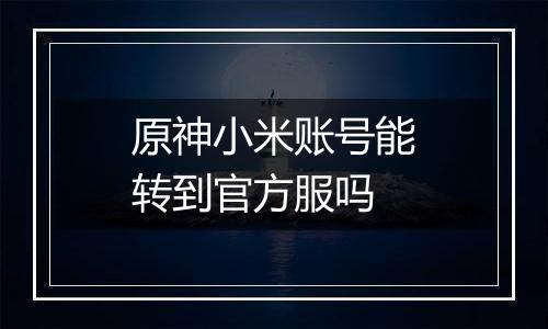 原神小米账号能转到官方服吗