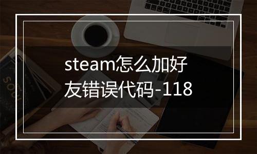 steam怎么加好友错误代码-118