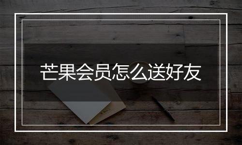 芒果会员怎么送好友