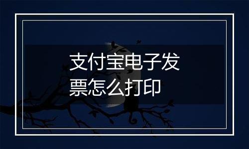 支付宝电子发票怎么打印