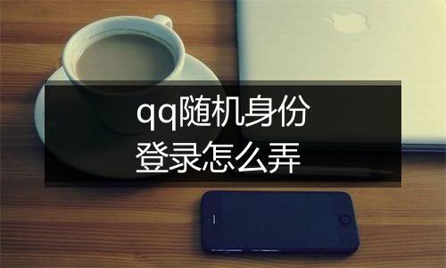 qq随机身份登录怎么弄