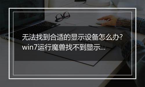 无法找到合适的显示设备怎么办?win7运行魔兽找不到显示设备的解决方法