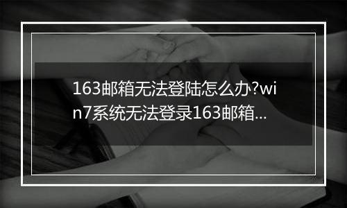 163邮箱无法登陆怎么办?win7系统无法登录163邮箱的修复方法