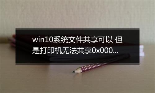 win10系统文件共享可以 但是打印机无法共享0x00006cc怎么办？（已解决）