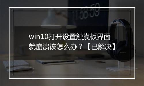 win10打开设置触摸板界面就崩溃该怎么办？【已解决】
