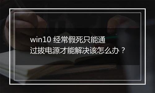 win10 经常假死只能通过拔电源才能解决该怎么办？