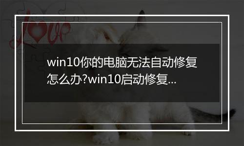 win10你的电脑无法自动修复怎么办?win10启动修复无法修复你的电脑