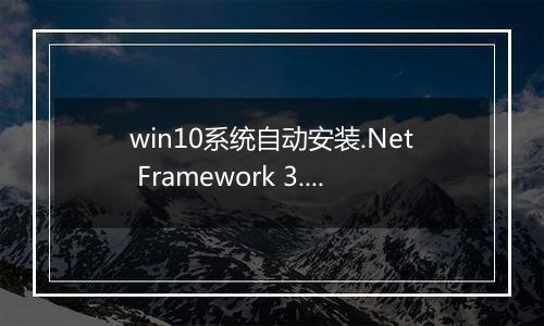win10系统自动安装.Net Framework 3.5组件失败的解决方法