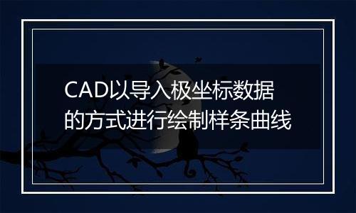 CAD以导入极坐标数据的方式进行绘制样条曲线