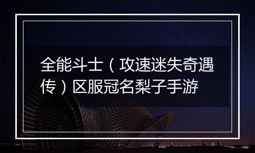 全能斗士（攻速迷失奇遇传）区服冠名梨子手游