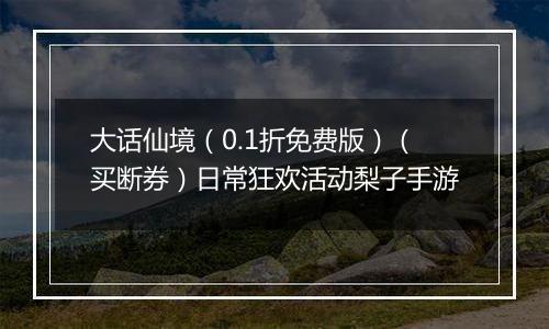大话仙境（0.1折免费版）（买断券）日常狂欢活动梨子手游