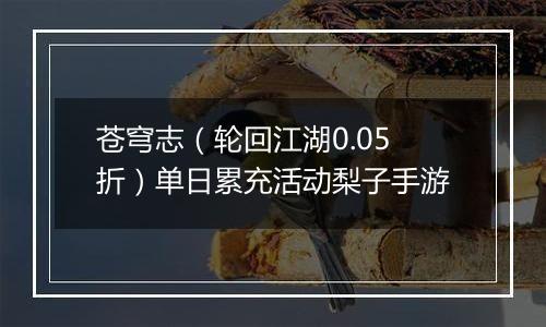 苍穹志（轮回江湖0.05折）单日累充活动梨子手游