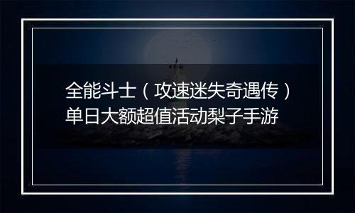全能斗士（攻速迷失奇遇传）单日大额超值活动梨子手游
