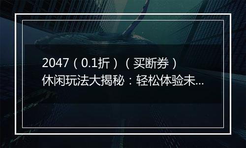 2047（0.1折）（买断券）休闲玩法大揭秘：轻松体验未来狩猎乐趣！梨子手游