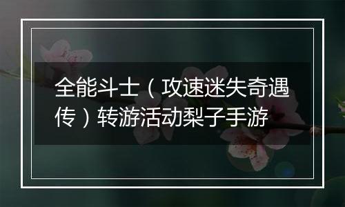 全能斗士（攻速迷失奇遇传）转游活动梨子手游