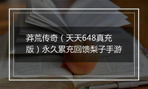 莽荒传奇（天天648真充版）永久累充回馈梨子手游