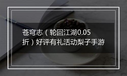 苍穹志（轮回江湖0.05折）好评有礼活动梨子手游