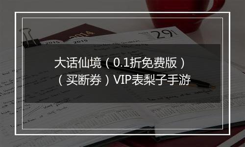 大话仙境（0.1折免费版）（买断券）VIP表梨子手游