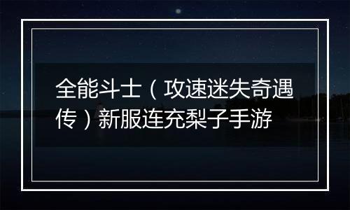 全能斗士（攻速迷失奇遇传）新服连充梨子手游
