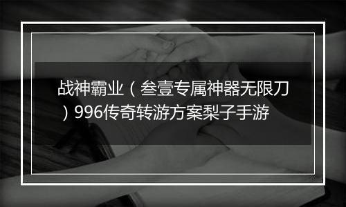 战神霸业（叁壹专属神器无限刀）996传奇转游方案梨子手游