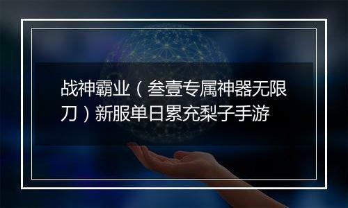 战神霸业（叁壹专属神器无限刀）新服单日累充梨子手游