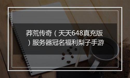 莽荒传奇（天天648真充版）服务器冠名福利梨子手游