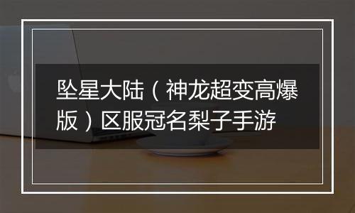 坠星大陆（神龙超变高爆版）区服冠名梨子手游