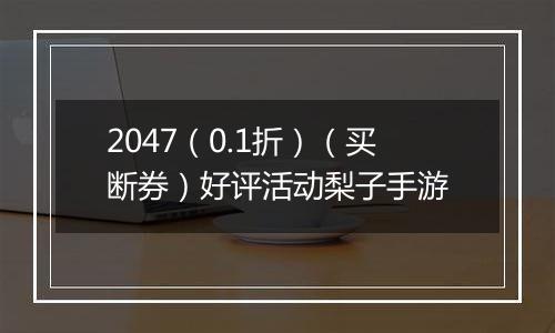 2047（0.1折）（买断券）好评活动梨子手游